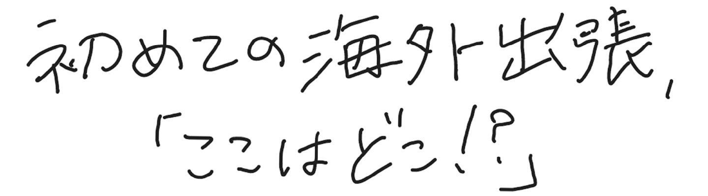 初めての海外出張、「ここはどこ!?」